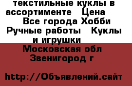 текстильные куклы в ассортименте › Цена ­ 500 - Все города Хобби. Ручные работы » Куклы и игрушки   . Московская обл.,Звенигород г.